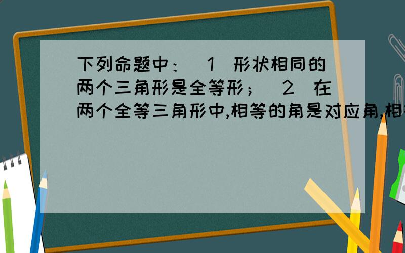 下列命题中：（1）形状相同的两个三角形是全等形；（2）在两个全等三角形中,相等的角是对应角,相等的边是对应边；（3）全等