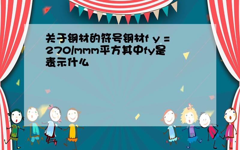 关于钢材的符号钢材f y =270/mmm平方其中fy是表示什么