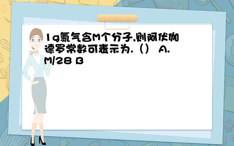 1g氮气含M个分子,则阿伏伽德罗常数可表示为.（） A.M/28 B