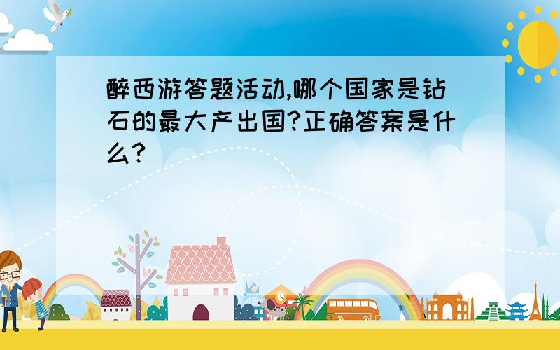 醉西游答题活动,哪个国家是钻石的最大产出国?正确答案是什么?