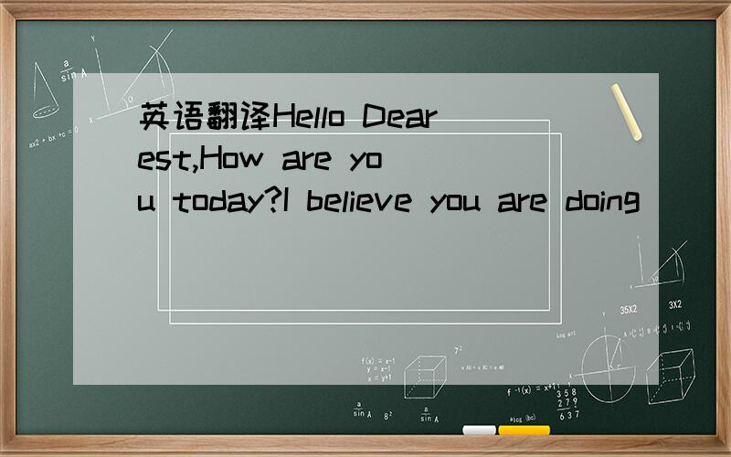 英语翻译Hello Dearest,How are you today?I believe you are doing