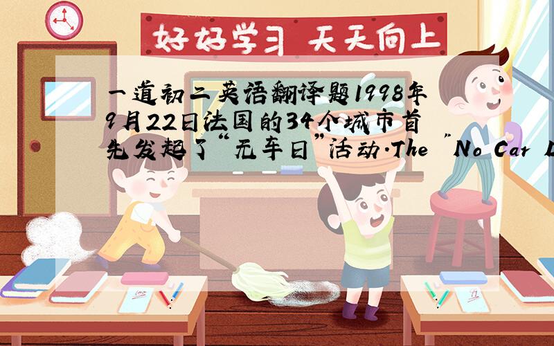 一道初二英语翻译题1998年9月22日法国的34个城市首先发起了“无车日”活动.The 