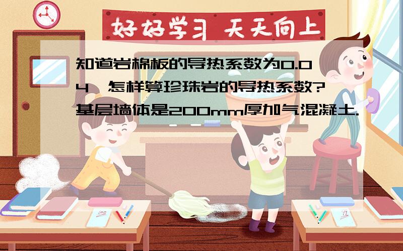 知道岩棉板的导热系数为0.04,怎样算珍珠岩的导热系数?基层墙体是200mm厚加气混凝土.