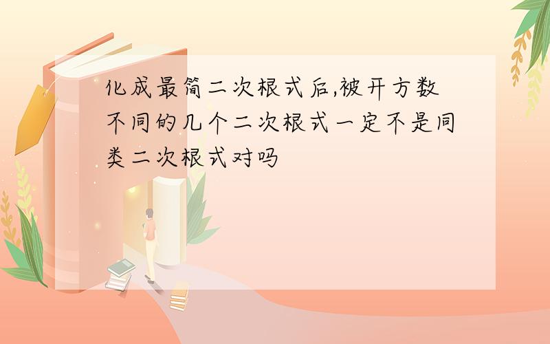 化成最简二次根式后,被开方数不同的几个二次根式一定不是同类二次根式对吗