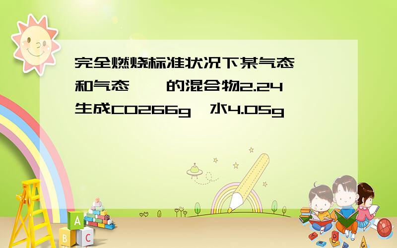 完全燃烧标准状况下某气态烷烃和气态烯烃的混合物2.24,生成CO266g,水4.05g