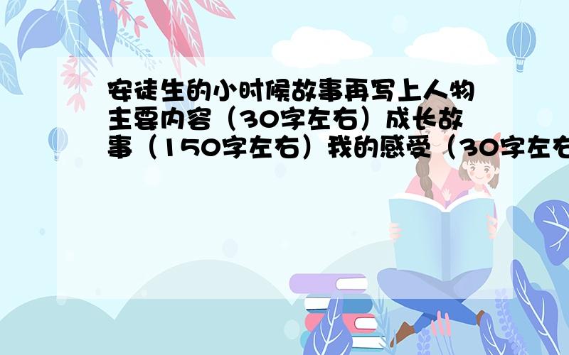 安徒生的小时候故事再写上人物主要内容（30字左右）成长故事（150字左右）我的感受（30字左右）