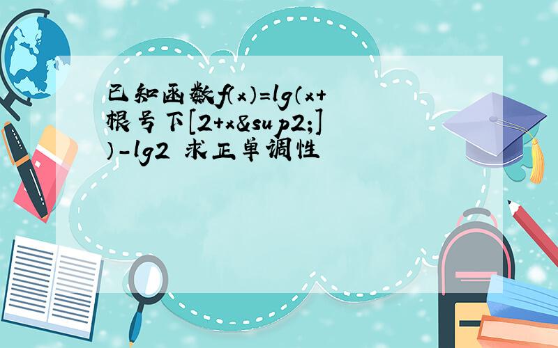 已知函数f（x）=lg（x+根号下[2+x²]）-lg2 求正单调性