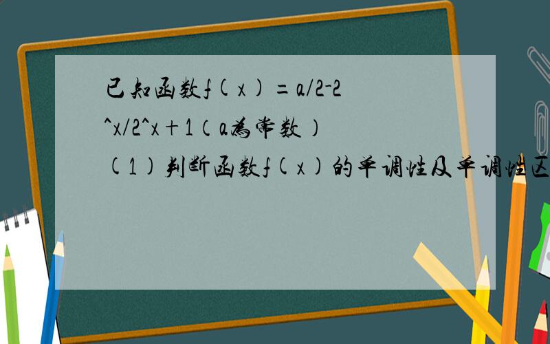 已知函数f(x)=a/2-2^x/2^x+1（a为常数）(1)判断函数f(x)的单调性及单调性区间.（2）若F（X）为奇