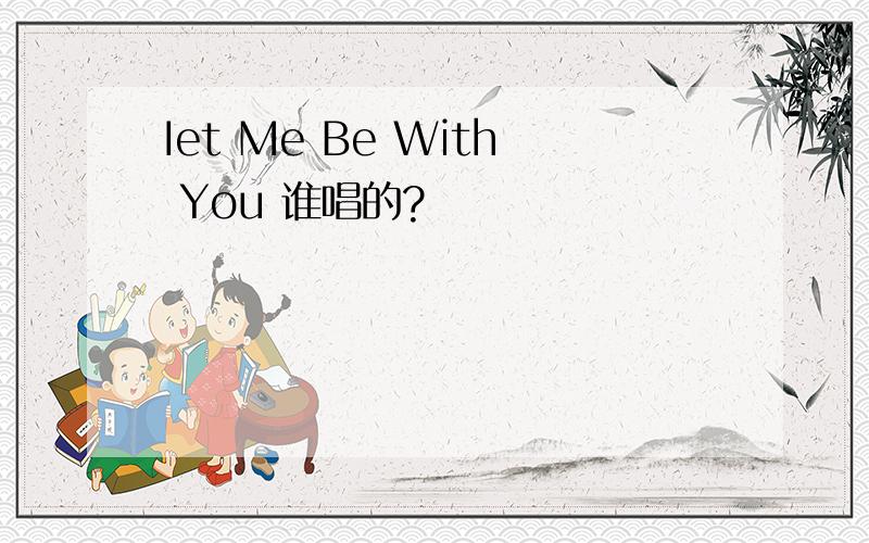 Iet Me Be With You 谁唱的?