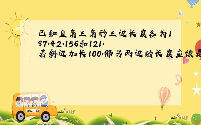 已知直角三角形三边长度各为197.42.156和121.若斜边加长100.那另两边的长度应该是多少了?