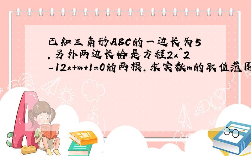 已知三角形ABC的一边长为5,另外两边长恰是方程2x^2-12x+m+1=0的两根,求实数m的取值范围