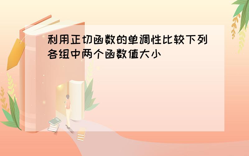 利用正切函数的单调性比较下列各组中两个函数值大小