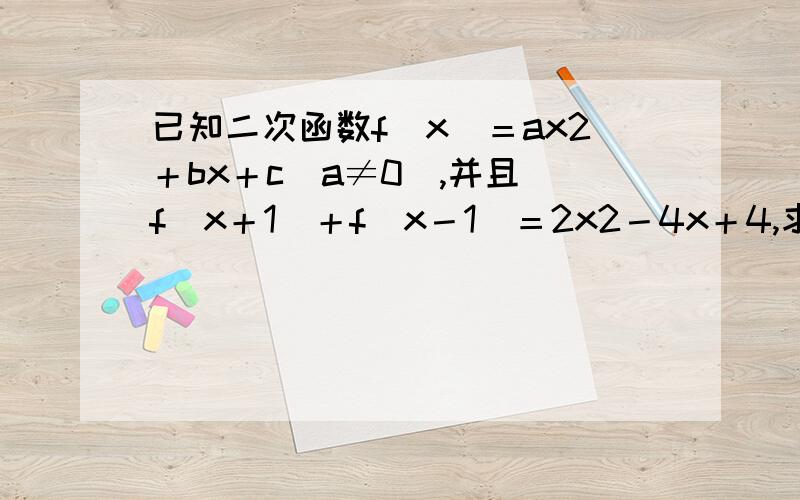 已知二次函数f(x)＝ax2＋bx＋c(a≠0),并且 f(x＋1)＋f(x－1)＝2x2－4x＋4,求f(x)的解析式