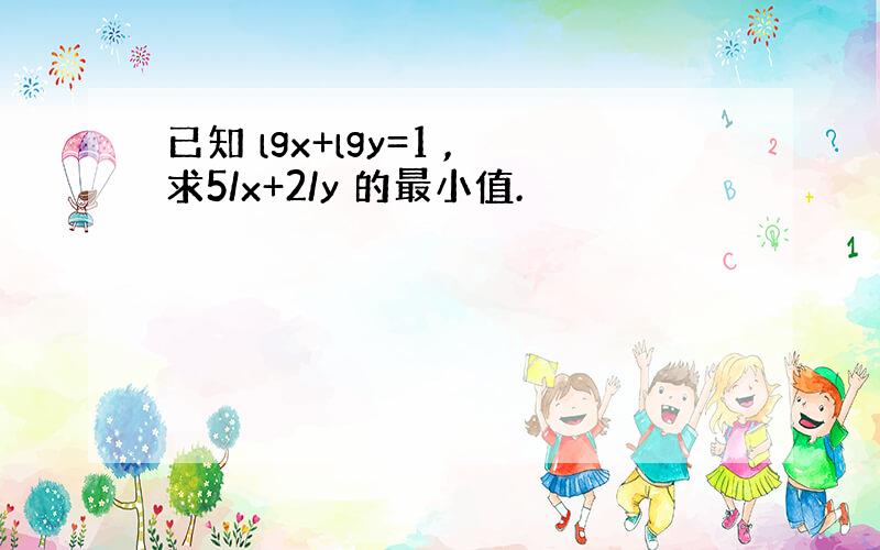 已知 lgx+lgy=1 ,求5/x+2/y 的最小值.