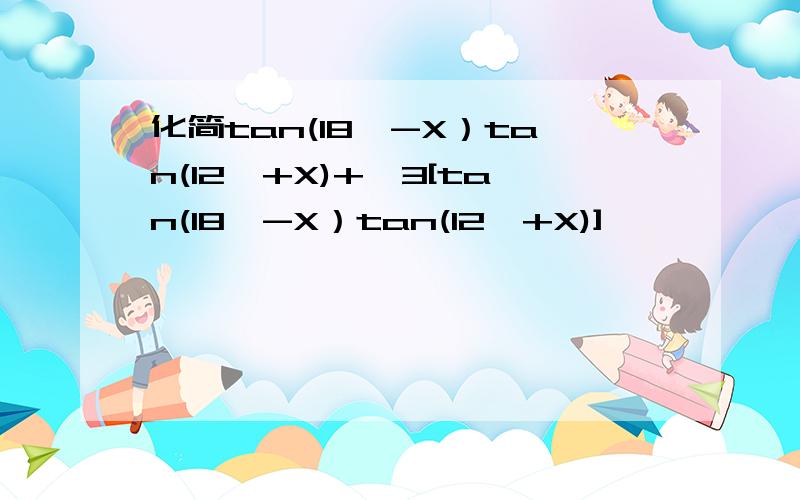 化简tan(18○-X）tan(12○+X)+√3[tan(18○-X）tan(12○+X)]