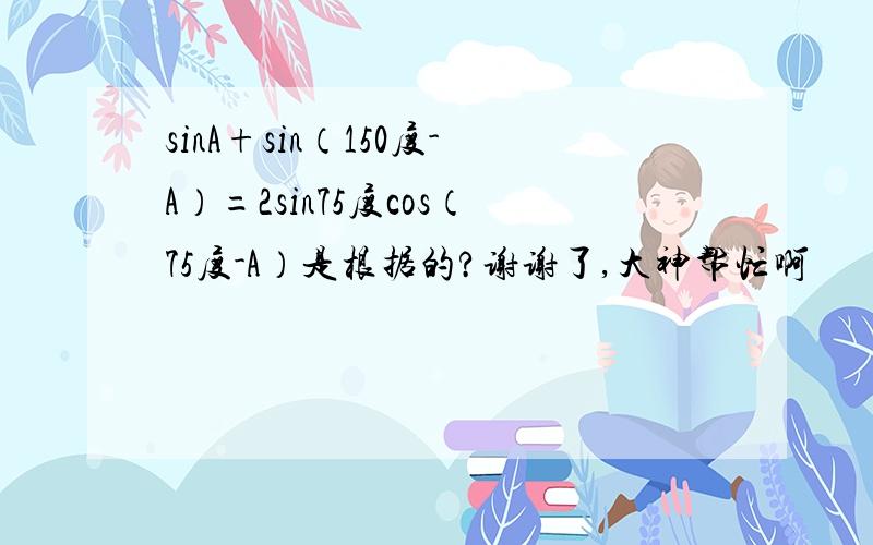 sinA+sin（150度-A）=2sin75度cos（75度-A）是根据的?谢谢了,大神帮忙啊