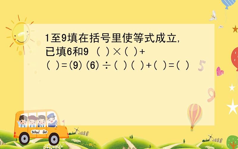 1至9填在括号里使等式成立,已填6和9 ( )×( )+( )=(9)(6)÷( )( )+( )=( )