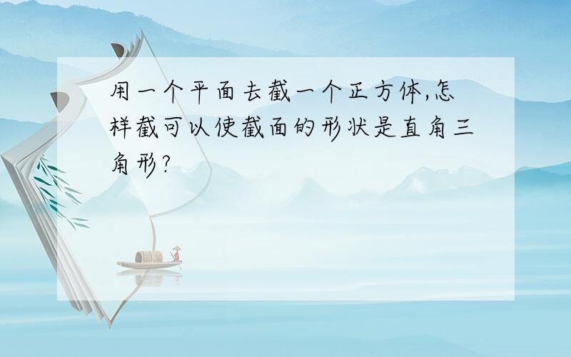 用一个平面去截一个正方体,怎样截可以使截面的形状是直角三角形?