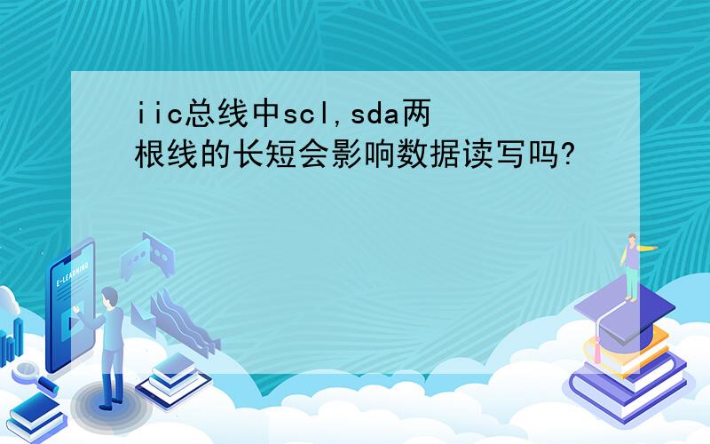 iic总线中scl,sda两根线的长短会影响数据读写吗?