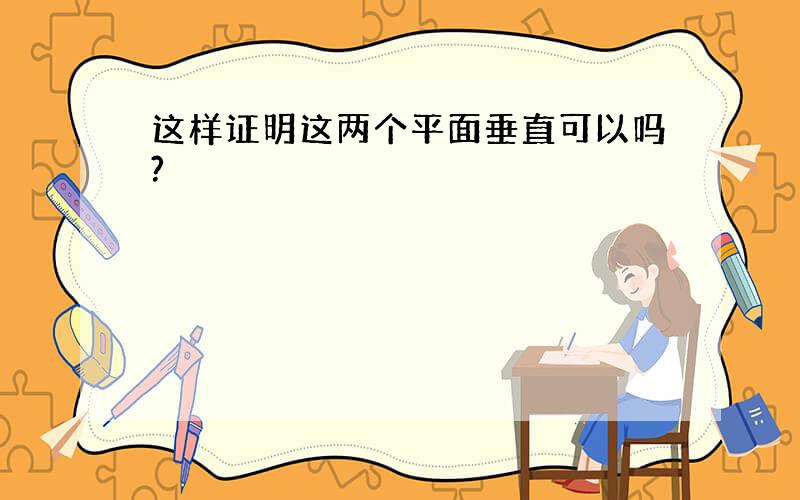 这样证明这两个平面垂直可以吗?