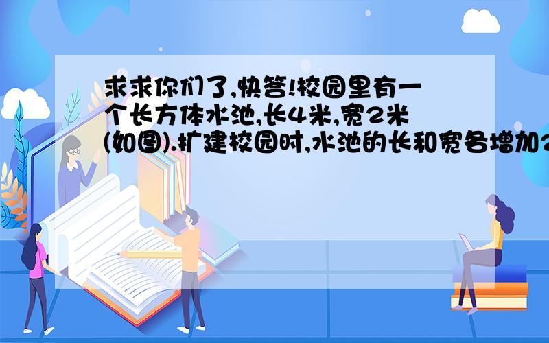 求求你们了,快答!校园里有一个长方体水池,长4米,宽2米(如图).扩建校园时,水池的长和宽各增加2分之1.画图表示扩建的