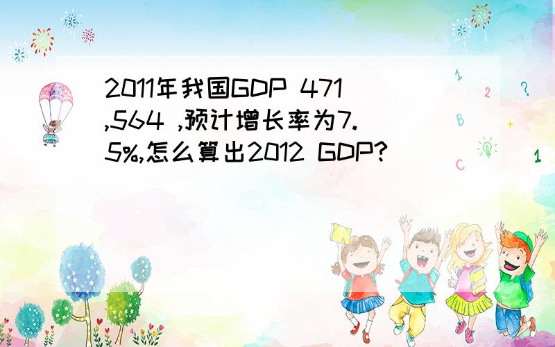 2011年我国GDP 471,564 ,预计增长率为7.5%,怎么算出2012 GDP?