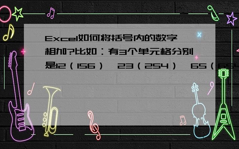 Excel如何将括号内的数字相加?比如：有3个单元格分别是12（156）,23（254）,65（654）,想要把括号内的