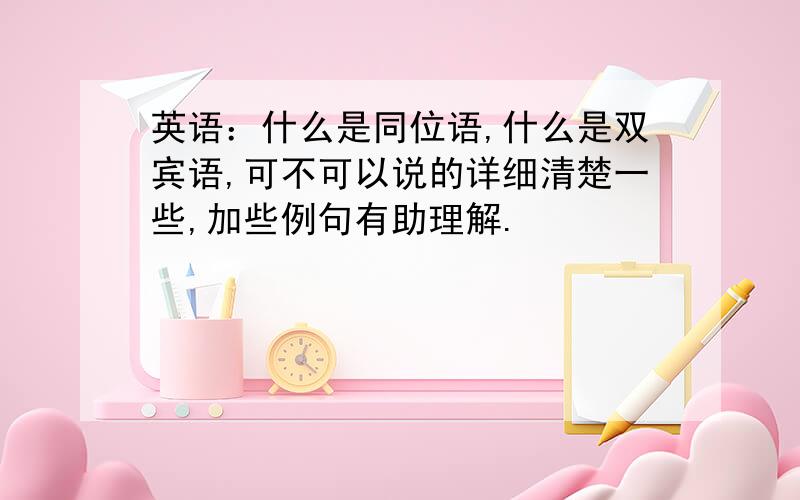 英语：什么是同位语,什么是双宾语,可不可以说的详细清楚一些,加些例句有助理解.