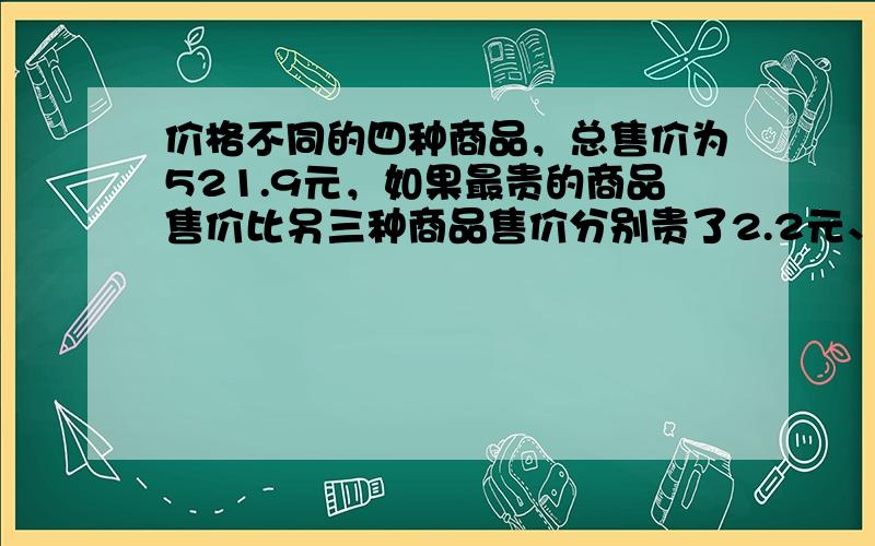 价格不同的四种商品，总售价为521.9元，如果最贵的商品售价比另三种商品售价分别贵了2.2元、3元和7.3元，则最贵的商