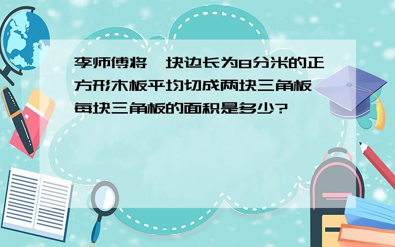 李师傅将一块边长为8分米的正方形木板平均切成两块三角板,每块三角板的面积是多少?