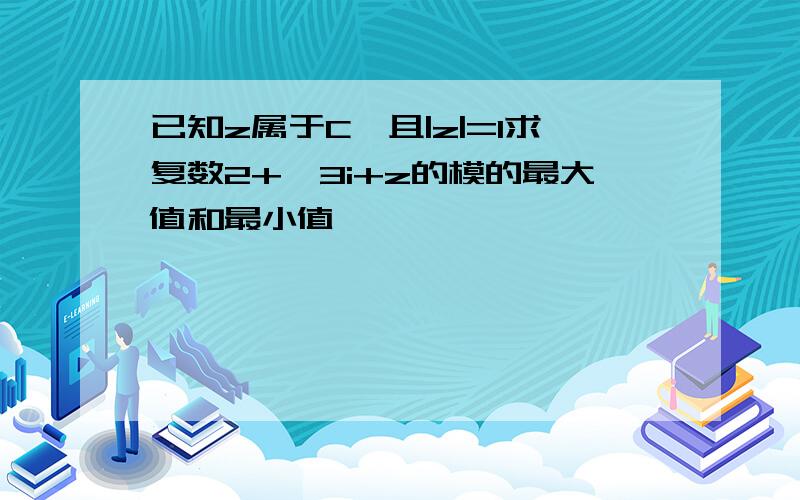 已知z属于C,且|z|=1求复数2+√3i+z的模的最大值和最小值