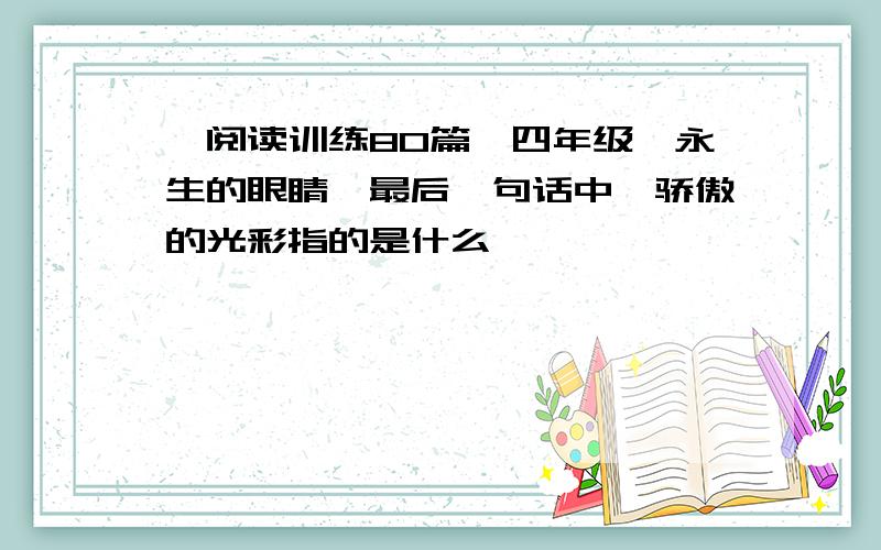 《阅读训练80篇》四年级《永生的眼睛》最后一句话中,骄傲的光彩指的是什么