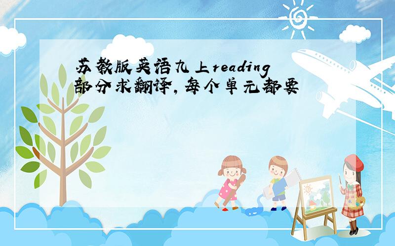 苏教版英语九上reading部分求翻译,每个单元都要