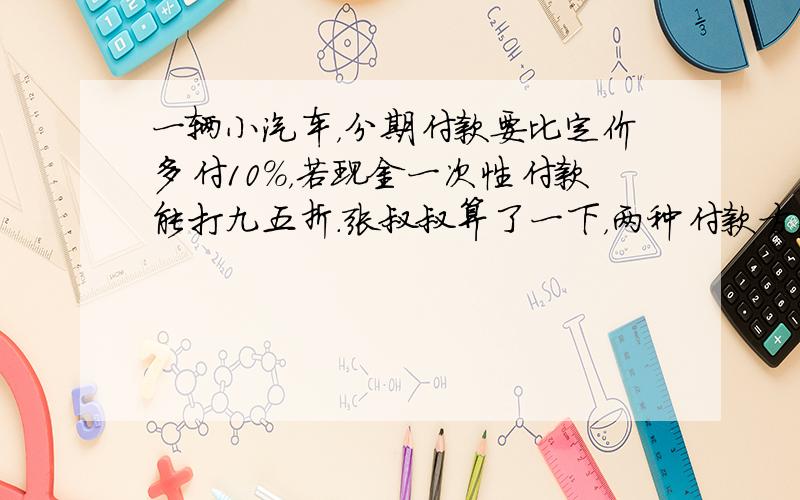 一辆小汽车，分期付款要比定价多付10%，若现金一次性付款能打九五折．张叔叔算了一下，两种付款方式有18000元的差价．这