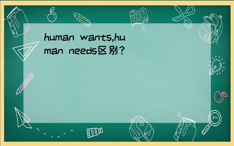 human wants,human needs区别?