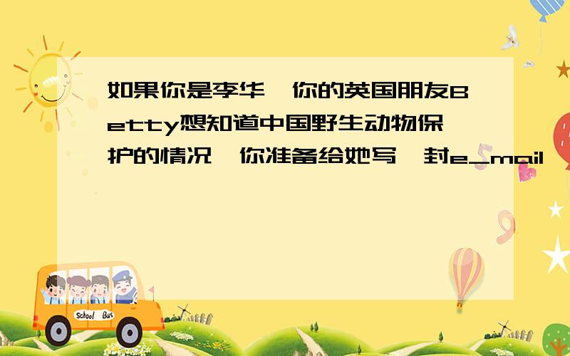 如果你是李华,你的英国朋友Betty想知道中国野生动物保护的情况,你准备给她写一封e_mail,向她介绍中国的爱鸟周,内