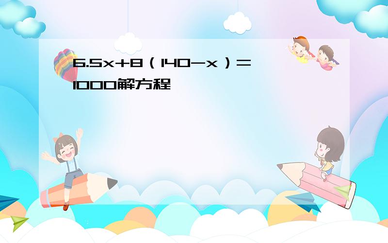 6.5x+8（140-x）=1000解方程