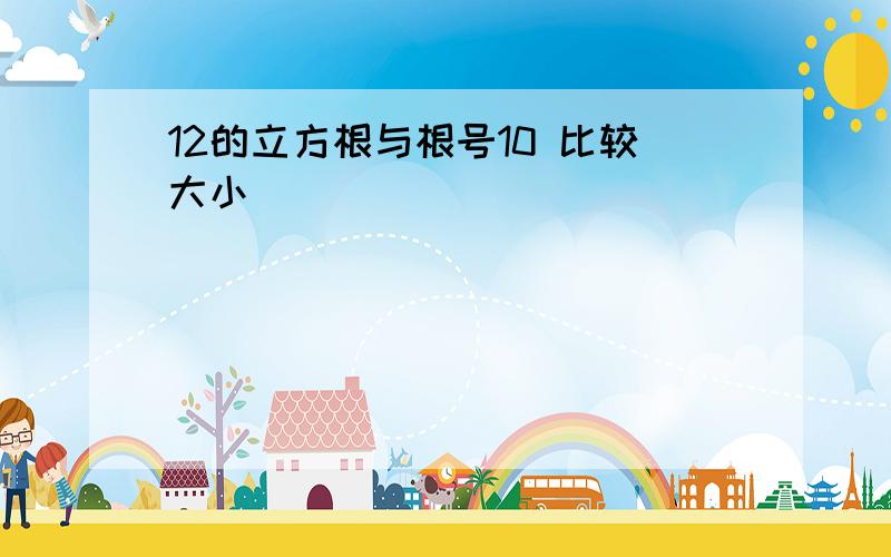 12的立方根与根号10 比较大小