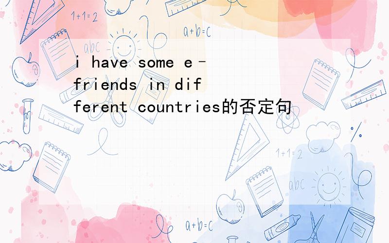 i have some e–friends in different countries的否定句