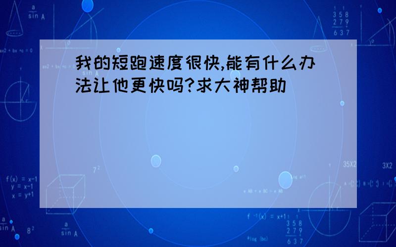 我的短跑速度很快,能有什么办法让他更快吗?求大神帮助