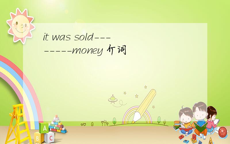 it was sold--------money 介词