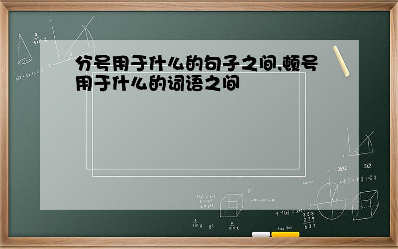 分号用于什么的句子之间,顿号用于什么的词语之间