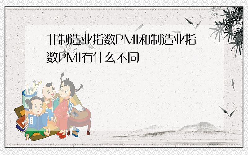 非制造业指数PMI和制造业指数PMI有什么不同