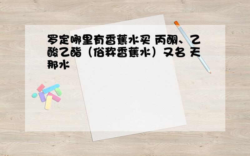 罗定哪里有香蕉水买 丙酮、乙酸乙酯（俗称香蕉水）又名 天那水