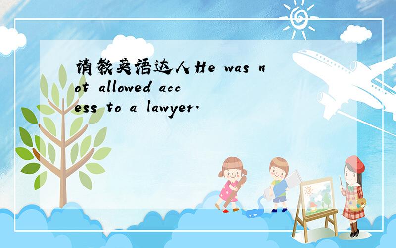 请教英语达人He was not allowed access to a lawyer.