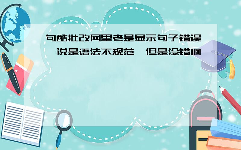 句酷批改网里老是显示句子错误,说是语法不规范,但是没错啊,