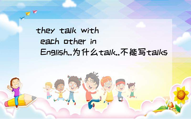 they talk with each other in English..为什么talk..不能写talks