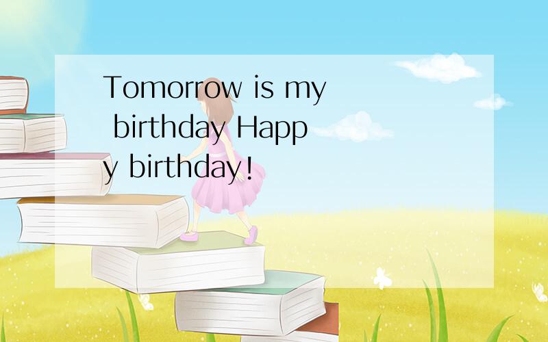 Tomorrow is my birthday Happy birthday!