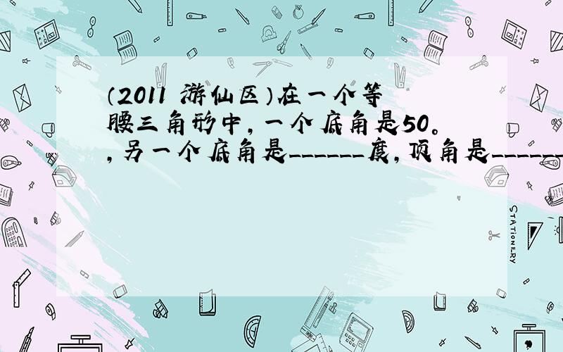 （2011•游仙区）在一个等腰三角形中，一个底角是50°，另一个底角是______度，顶角是______度．