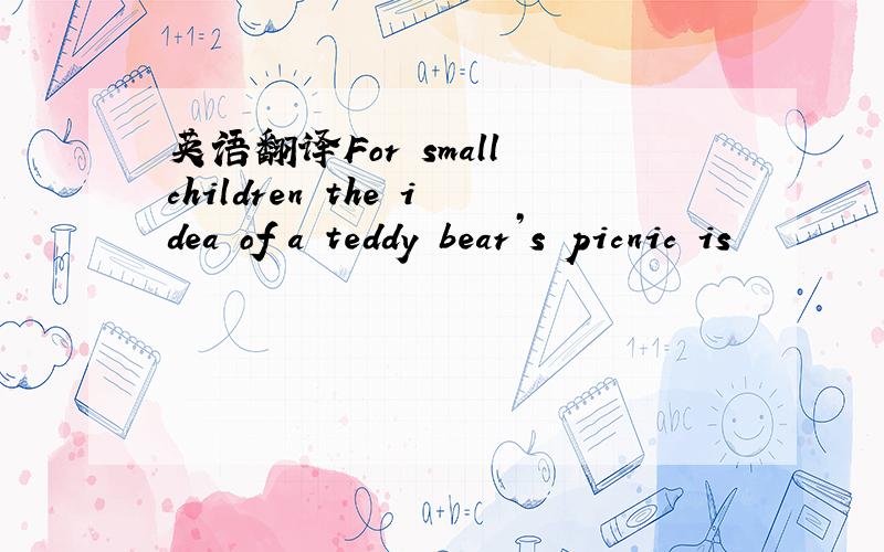 英语翻译For small children the idea of a teddy bear’s picnic is